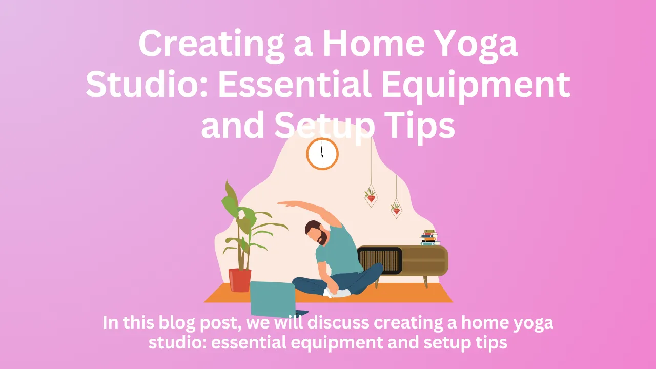 Creating a Home Yoga Studio: Essential Equipment and Setup Tips