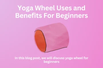 Yoga Wheel Uses and Benefits For Beginners