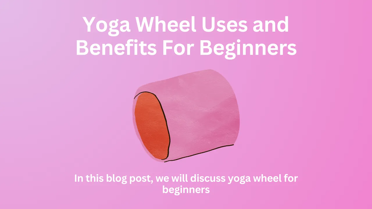 Yoga Wheel Uses and Benefits For Beginners