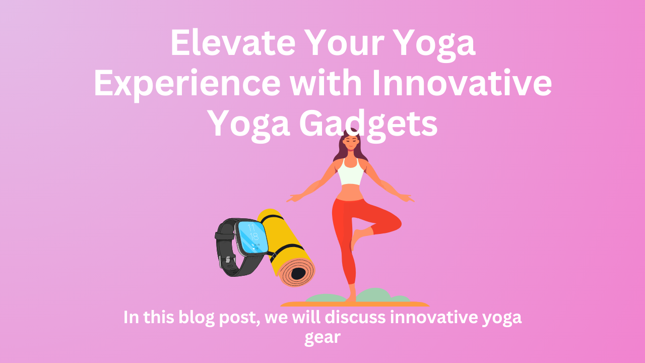 Elevate Your Yoga Experience with Innovative Yoga Gadgets